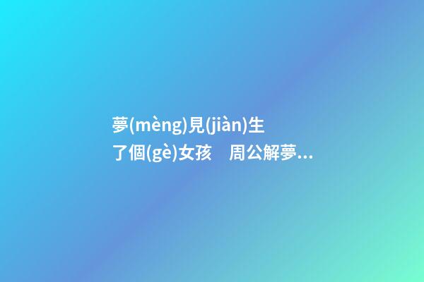 夢(mèng)見(jiàn)生了個(gè)女孩　周公解夢(mèng)之夢(mèng)到生了個(gè)女孩
